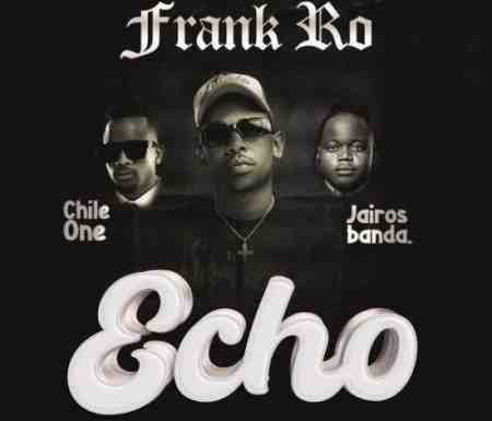 Frank Ro ft. Chile One & Jairos Banda – Echo Mp3 Download